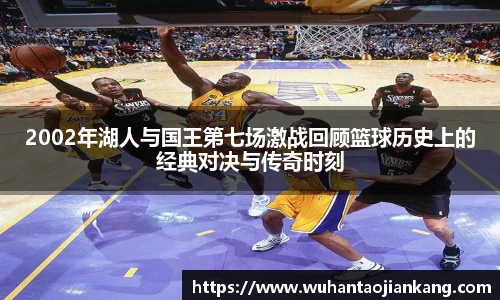 2002年湖人与国王第七场激战回顾篮球历史上的经典对决与传奇时刻