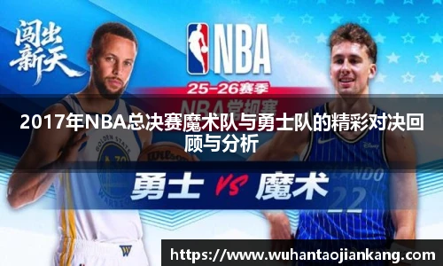 2017年NBA总决赛魔术队与勇士队的精彩对决回顾与分析