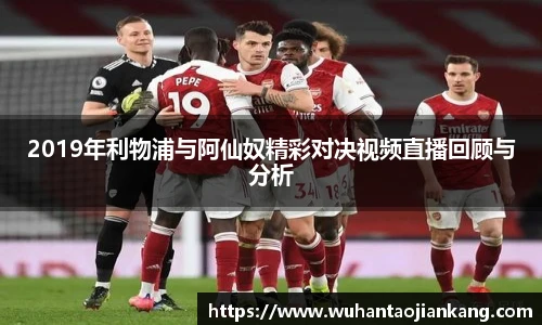2019年利物浦与阿仙奴精彩对决视频直播回顾与分析