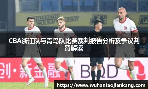 CBA浙江队与青岛队比赛裁判报告分析及争议判罚解读