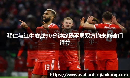 拜仁与红牛鏖战90分钟终场平局双方均未能破门得分